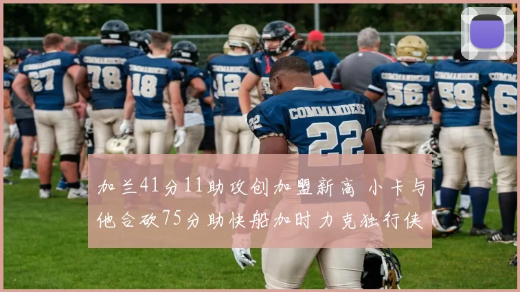 加兰41分11助攻创加盟新高 小卡与他合砍75分助快船加时力克独行侠终结四连败