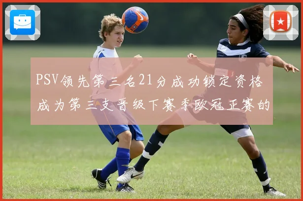 PSV领先第三名21分成功锁定资格 成为第三支晋级下赛季欧冠正赛的球队
