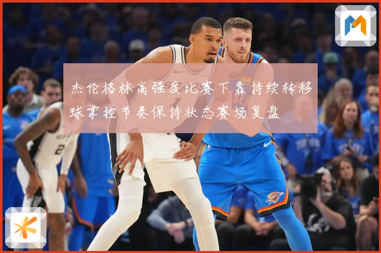 杰伦格林高强度比赛下靠持续转移球掌控节奏保持状态赛场复盘