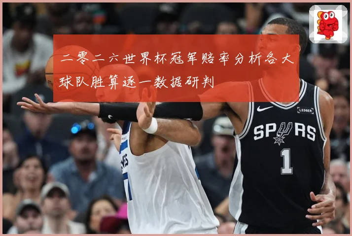 二零二六世界杯冠军赔率分析各大球队胜算逐一数据研判