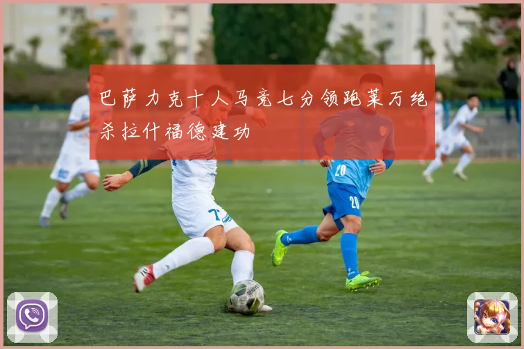 巴萨力克十人马竞七分领跑莱万绝杀拉什福德建功