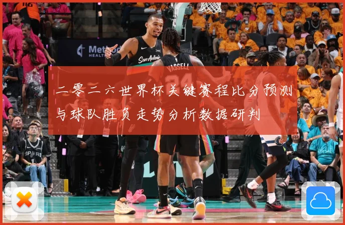二零二六世界杯关键赛程比分预测与球队胜负走势分析数据研判