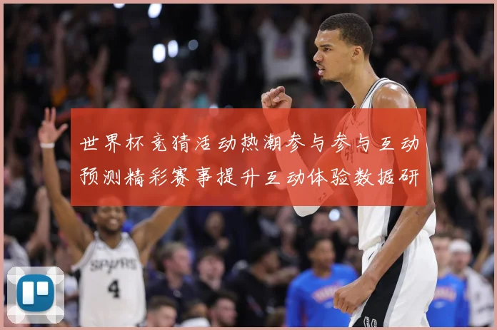 世界杯竞猜活动热潮参与参与互动预测精彩赛事提升互动体验数据研判