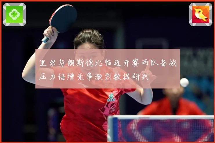 里尔与朗斯德比临近开赛两队备战压力倍增竞争激烈数据研判