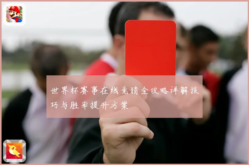 世界杯赛事在线竞猜全攻略详解技巧与胜率提升方案