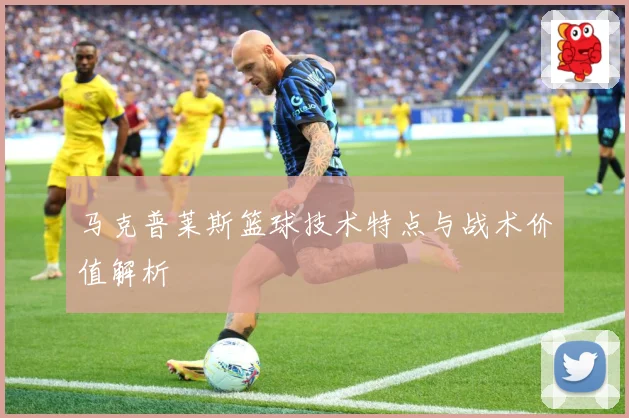 马克普莱斯篮球技术特点与战术价值解析