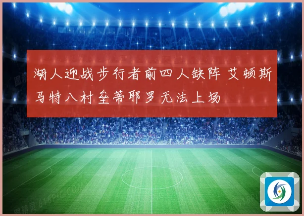 湖人迎战步行者前四人缺阵 艾顿斯马特八村垒蒂耶罗无法上场