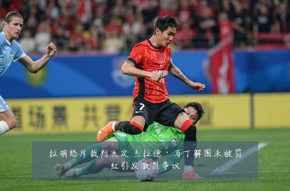 拉明怒斥裁判决定 杰拉德·马丁解围未被罚红引发激烈争议