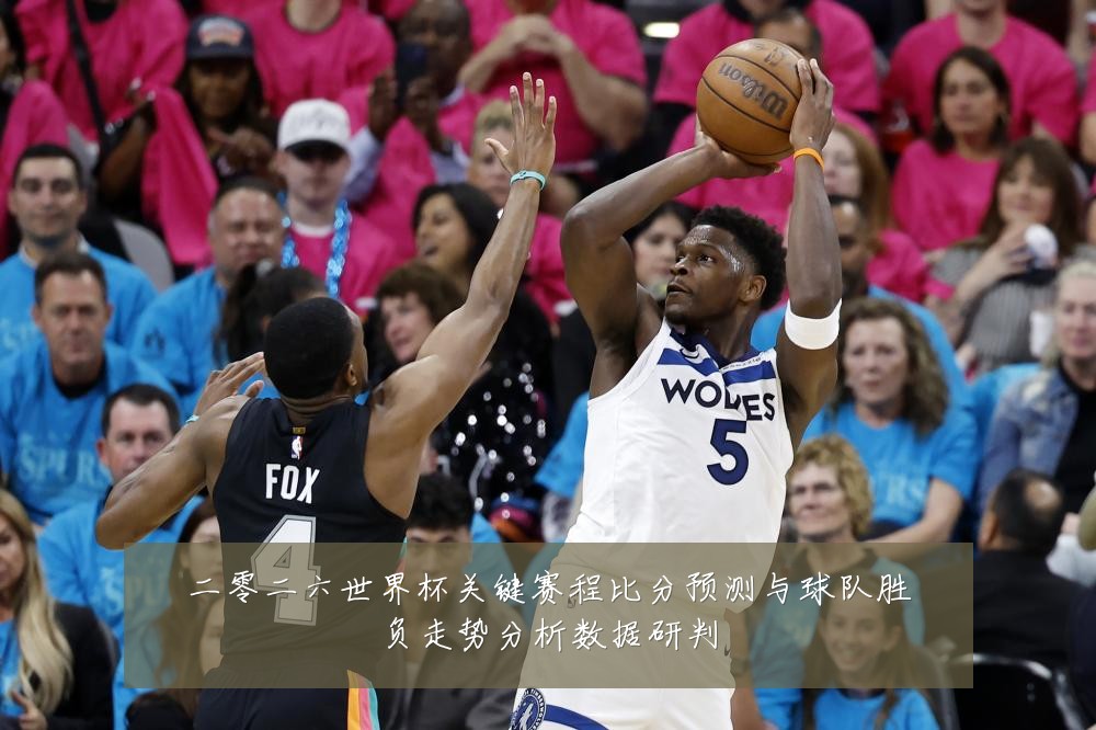 二零二六世界杯关键赛程比分预测与球队胜负走势分析数据研判