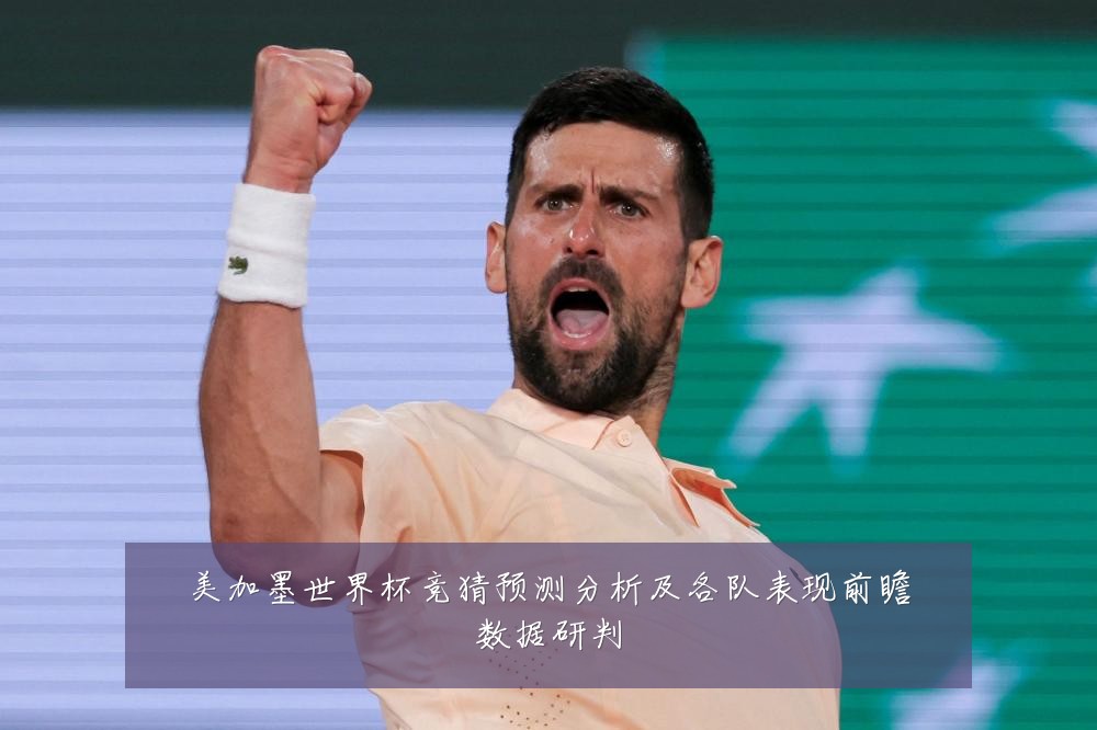 美加墨世界杯竞猜预测分析及各队表现前瞻数据研判