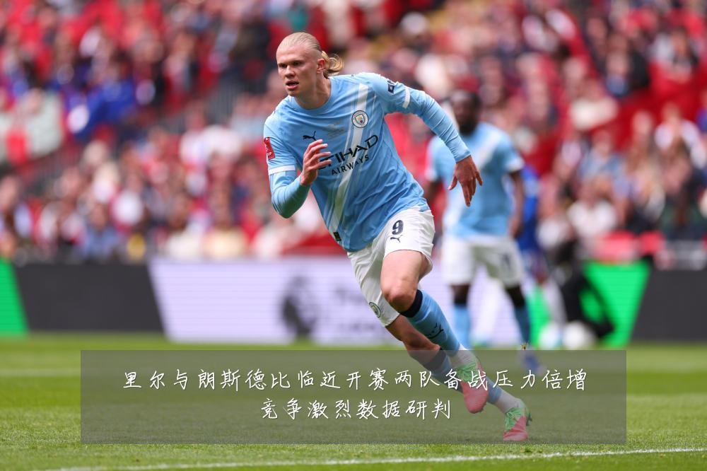 里尔与朗斯德比临近开赛两队备战压力倍增竞争激烈数据研判