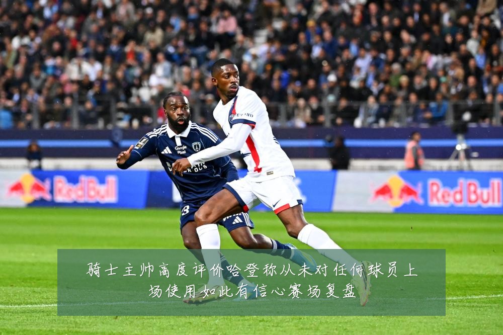 骑士主帅高度评价哈登称从未对任何球员上场使用如此有信心赛场复盘