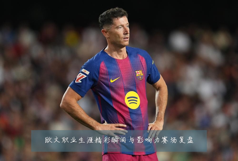欧文职业生涯精彩瞬间与影响力赛场复盘