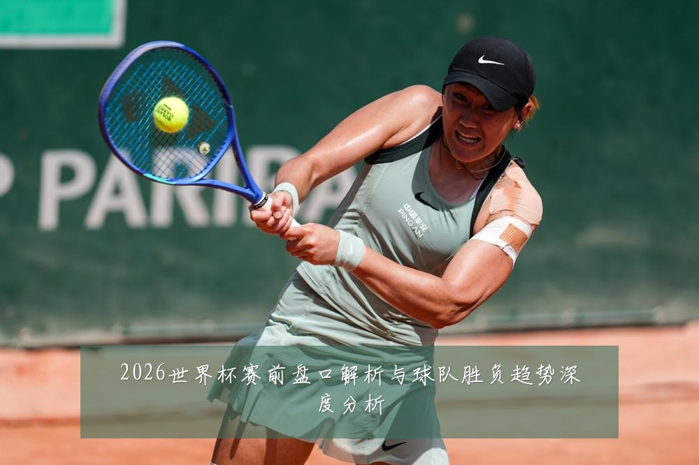 2026世界杯赛前盘口解析与球队胜负趋势深度分析