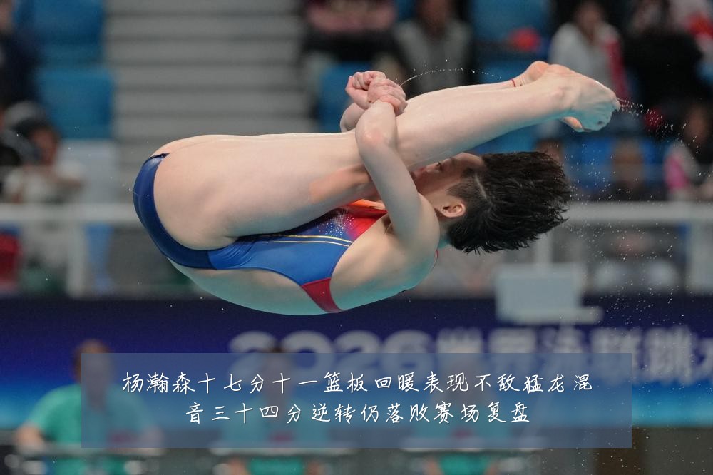 杨瀚森十七分十一篮板回暖表现不敌猛龙混音三十四分逆转仍落败赛场复盘