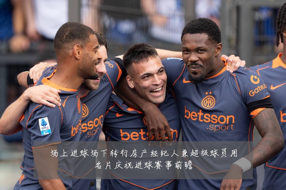 场上进球场下转行房产经纪人兼超级球员用名片庆祝进球赛事前瞻