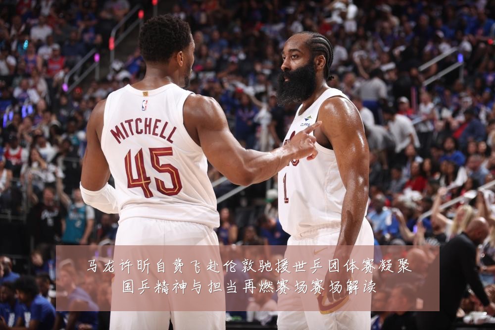 马龙许昕自费飞赴伦敦驰援世乒团体赛凝聚国乒精神与担当再燃赛场赛场解读