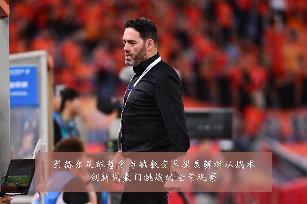 图赫尔足球哲学与执教变革深度解析从战术创新到豪门挑战的全景观察
